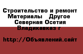 Строительство и ремонт Материалы - Другое. Северная Осетия,Владикавказ г.